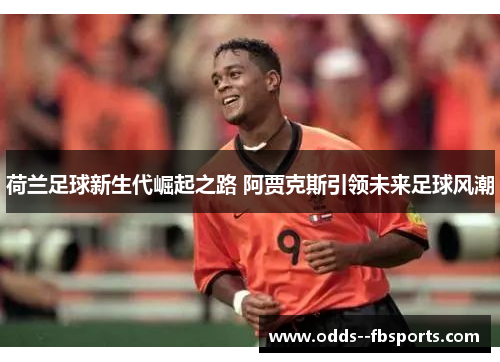 荷兰足球新生代崛起之路 阿贾克斯引领未来足球风潮