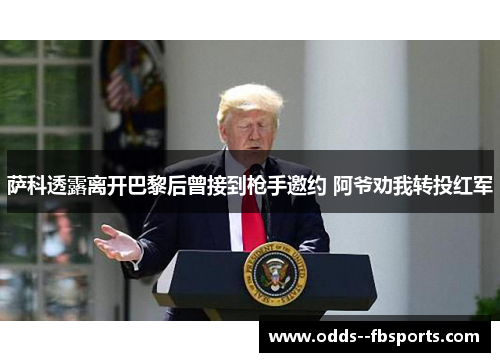 萨科透露离开巴黎后曾接到枪手邀约 阿爷劝我转投红军 萨科透露离开巴黎后曾接到枪手邀约 阿爷劝我转投红军