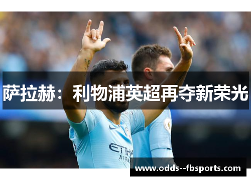 萨拉赫:利物浦英超再夺新荣光 萨拉赫:利物浦英超再夺新荣光