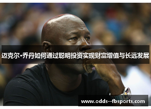 迈克尔·乔丹如何通过聪明投资实现财富增值与长远发展