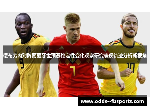 德布劳内对阵葡萄牙世预赛稳定性变化观察研究表现轨迹分析新视角 德布劳内对阵葡萄牙世预赛稳定性变化观察研究表现轨迹分析新视角