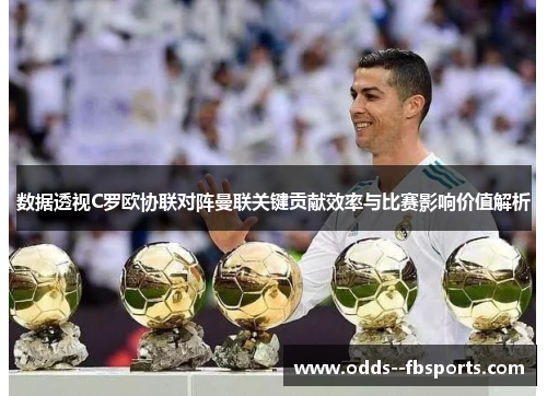 数据透视C罗欧协联对阵曼联关键贡献效率与比赛影响价值解析 数据透视C罗欧协联对阵曼联关键贡献效率与比赛影响价值解析