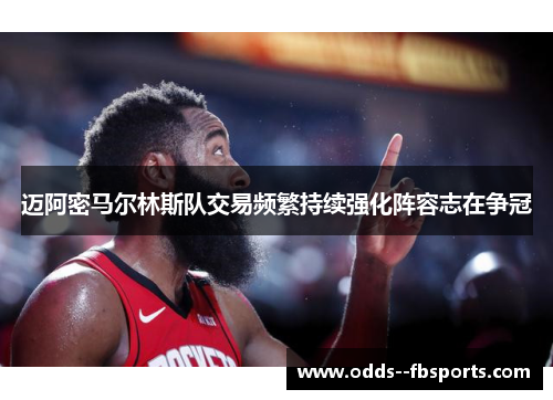 迈阿密马尔林斯队交易频繁持续强化阵容志在争冠