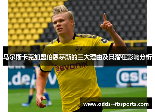 马尔斯卡克加盟伯恩茅斯的三大理由及其潜在影响分析 马尔斯卡克加盟伯恩茅斯的三大理由及其潜在影响分析