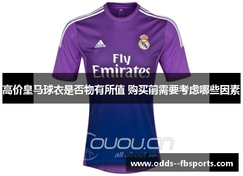 高价皇马球衣是否物有所值 购买前需要考虑哪些因素 高价皇马球衣是否物有所值 购买前需要考虑哪些因素