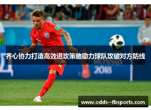 齐心协力打造高效进攻策略助力球队攻破对方防线