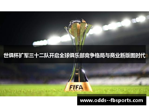 世俱杯扩军三十二队开启全球俱乐部竞争格局与商业新版图时代