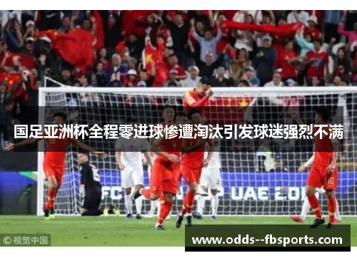国足亚洲杯全程零进球惨遭淘汰引发球迷强烈不满 国足亚洲杯全程零进球惨遭淘汰引发球迷强烈不满