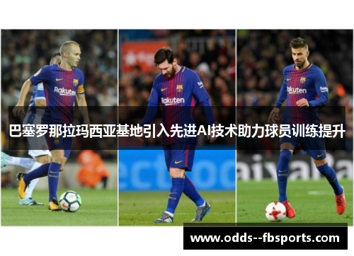巴塞罗那拉玛西亚基地引入先进AI技术助力球员训练提升