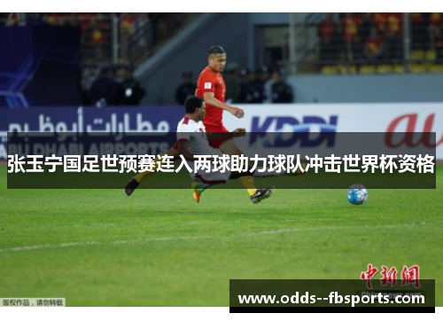 张玉宁国足世预赛连入两球助力球队冲击世界杯资格