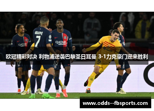 欧冠精彩对决 利物浦逆袭巴黎圣日耳曼 3-1力克豪门迎来胜利 欧冠精彩对决 利物浦逆袭巴黎圣日耳曼 3-1力克豪门迎来胜利