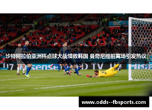 沙特阿拉伯亚洲杯点球大战惜败韩国 曼奇尼提前离场引发热议