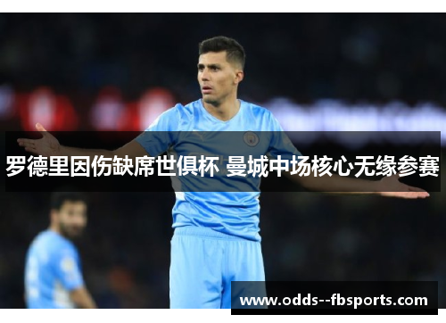 罗德里因伤缺席世俱杯 曼城中场核心无缘参赛 罗德里因伤缺席世俱杯 曼城中场核心无缘参赛