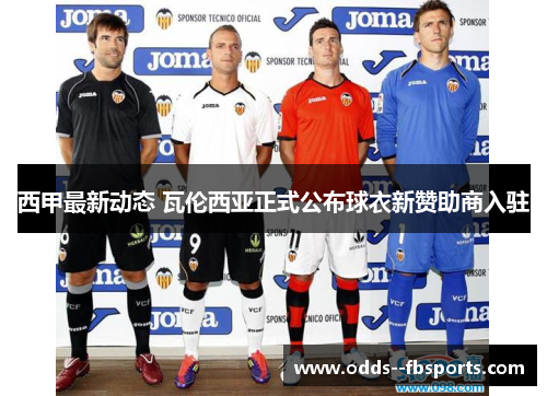 西甲最新动态 瓦伦西亚正式公布球衣新赞助商入驻 西甲最新动态 瓦伦西亚正式公布球衣新赞助商入驻