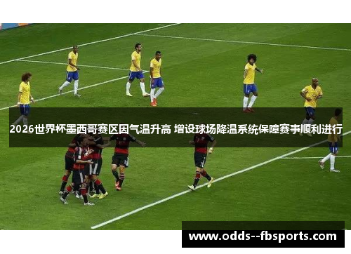 2026世界杯墨西哥赛区因气温升高 增设球场降温系统保障赛事顺利进行 2026世界杯墨西哥赛区因气温升高 增设球场降温系统保障赛事顺利进行