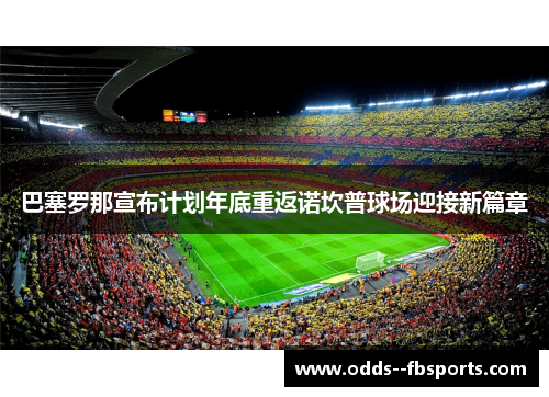 巴塞罗那宣布计划年底重返诺坎普球场迎接新篇章