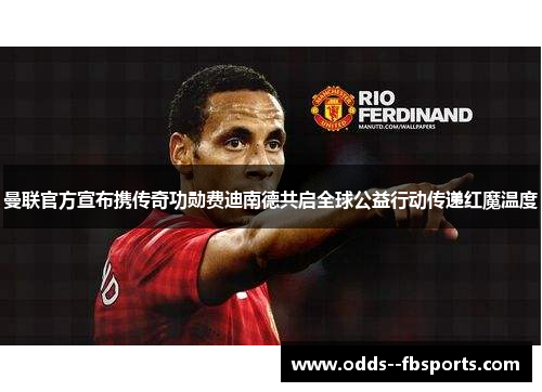 曼联官方宣布携传奇功勋费迪南德共启全球公益行动传递红魔温度