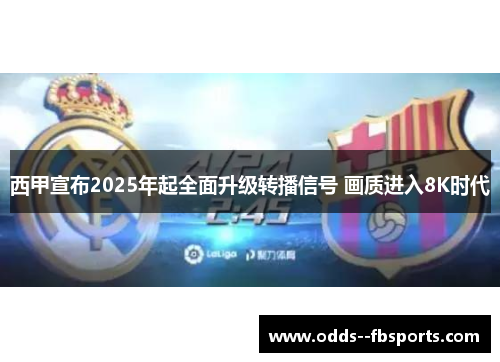 西甲宣布2025年起全面升级转播信号 画质进入8K时代