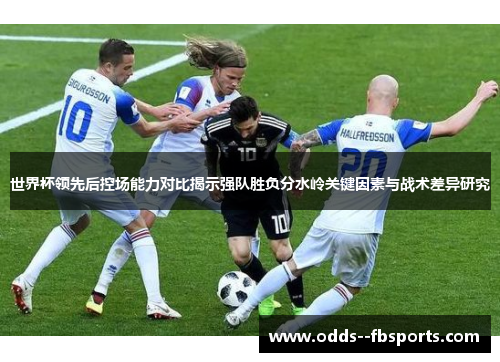 世界杯领先后控场能力对比揭示强队胜负分水岭关键因素与战术差异研究