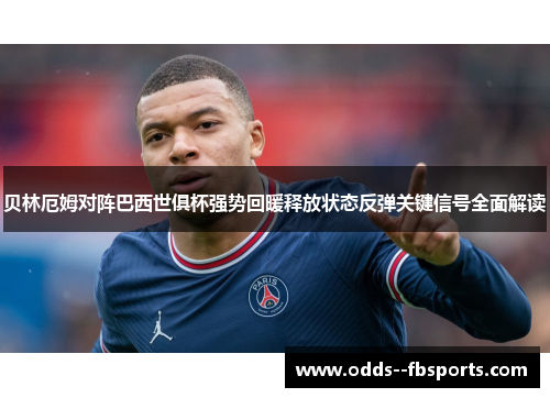 贝林厄姆对阵巴西世俱杯强势回暖释放状态反弹关键信号全面解读