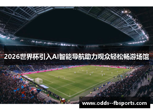 2026世界杯引入AI智能导航助力观众轻松畅游场馆 2026世界杯引入AI智能导航助力观众轻松畅游场馆