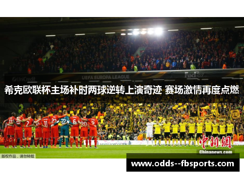 希克欧联杯主场补时两球逆转上演奇迹 赛场激情再度点燃 希克欧联杯主场补时两球逆转上演奇迹 赛场激情再度点燃