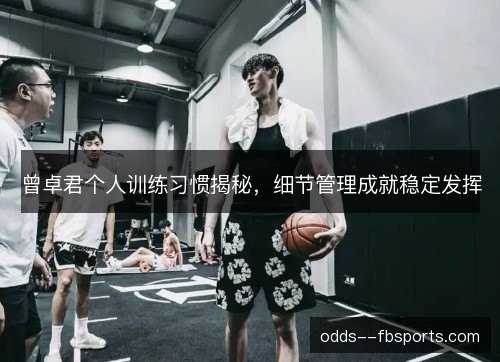 曾卓君个人训练习惯揭秘，细节管理成就稳定发挥